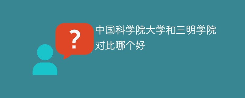 中国科学院大学和三明学院对比哪个好