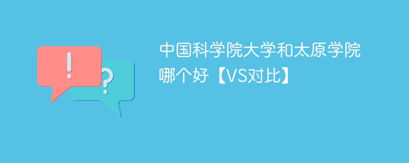 中国科学院大学和太原学院哪个好【VS对比】