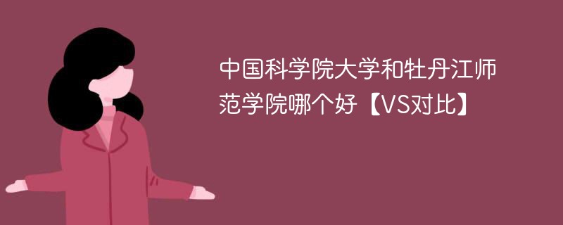 中国科学院大学和牡丹江师范学院哪个好【VS对比】