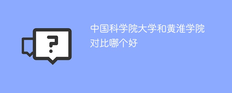 中国科学院大学和黄淮学院对比哪个好