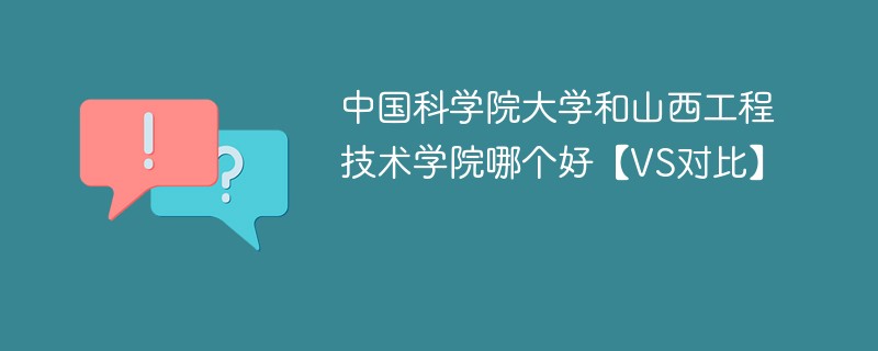 中国科学院大学和山西工程技术学院哪个好【VS对比】