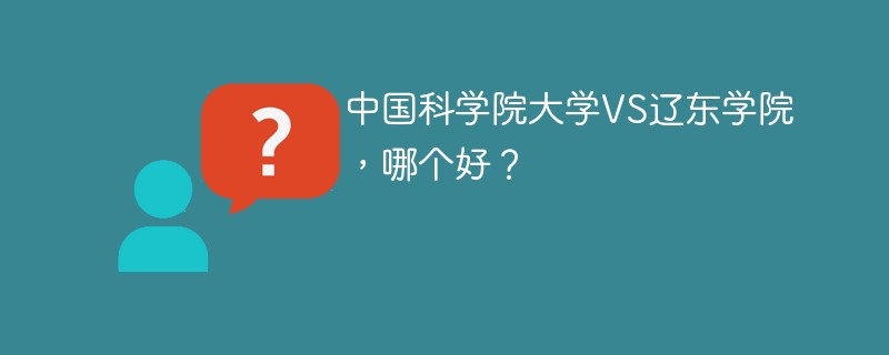 中国科学院大学VS辽东学院，哪个好？