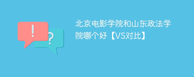 北京电影学院和山东政法学院哪个好【VS对比】