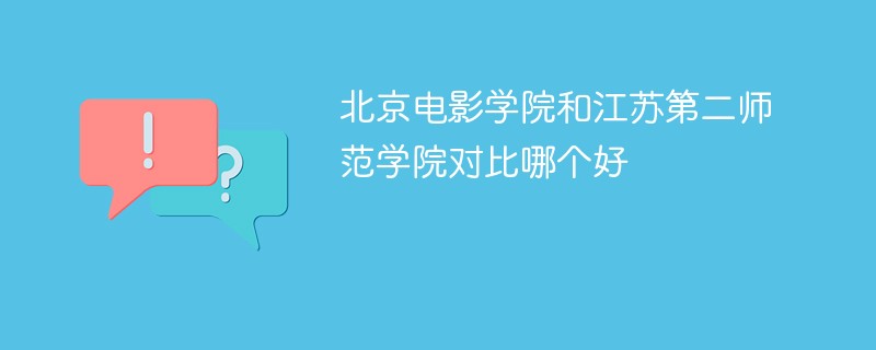 北京电影学院和江苏第二师范学院对比哪个好