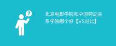 北京电影学院和中国劳动关系学院哪个好【VS对比】