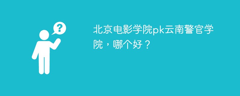 北京电影学院pk云南警官学院，哪个好？