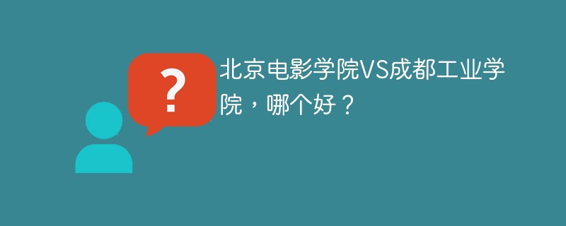 北京电影学院VS成都工业学院，哪个好？