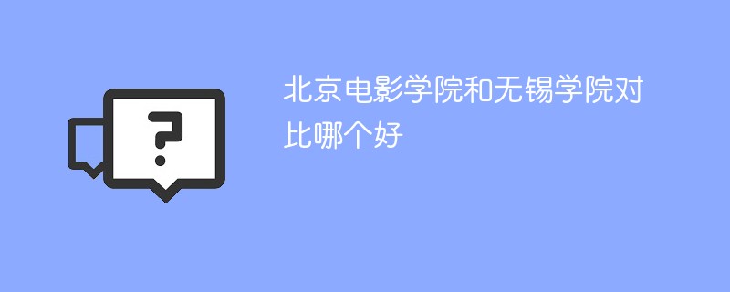 北京电影学院和无锡学院对比哪个好