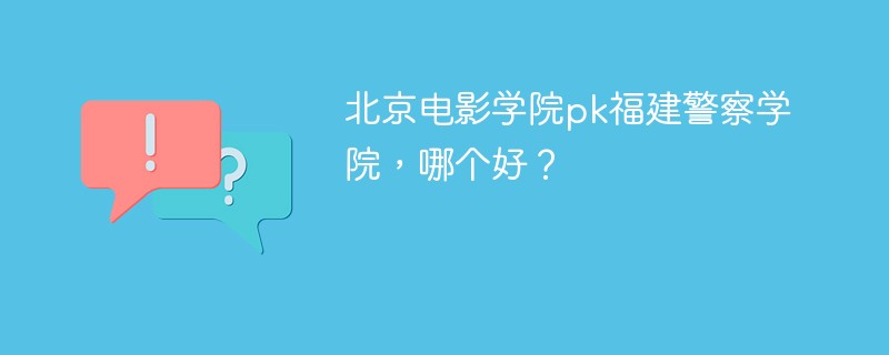 北京电影学院pk福建警察学院，哪个好？