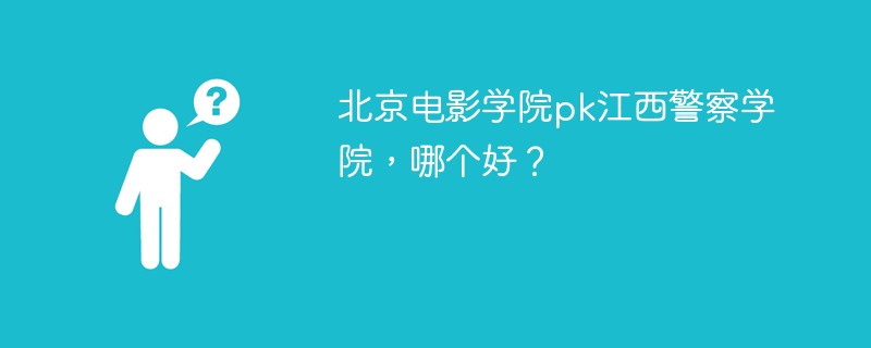 北京电影学院pk江西警察学院，哪个好？