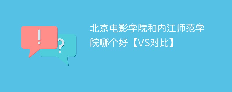 北京电影学院和内江师范学院哪个好【VS对比】