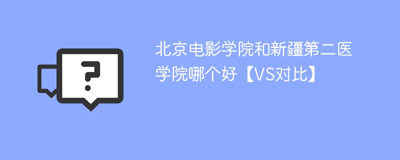 北京电影学院和新疆第二医学院哪个好【VS对比】