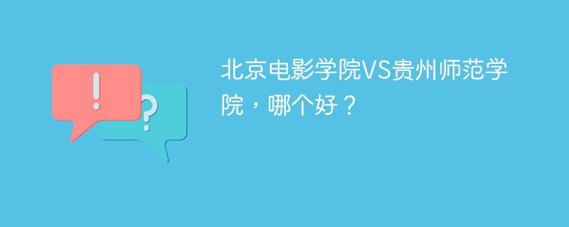 北京电影学院VS贵州师范学院，哪个好？