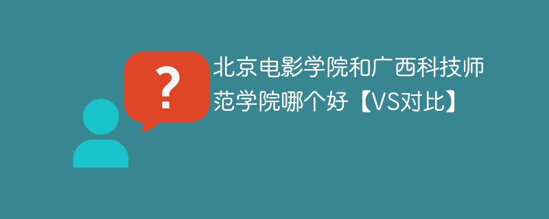 北京电影学院和广西科技师范学院哪个好【VS对比】