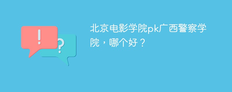 北京电影学院pk广西警察学院，哪个好？