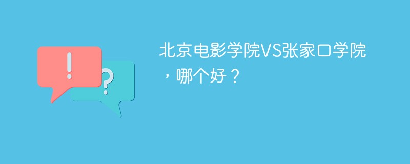 北京电影学院VS张家口学院，哪个好？