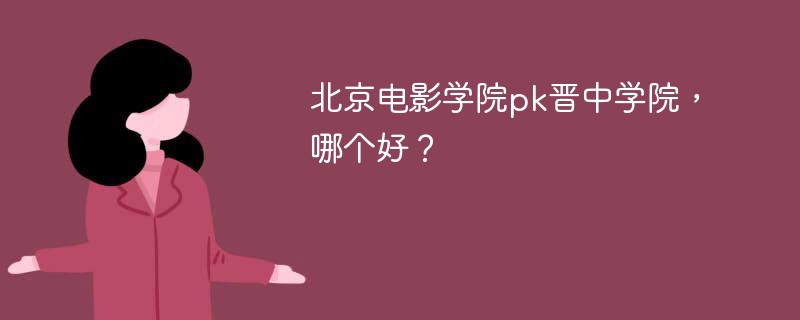 北京电影学院pk晋中学院，哪个好？