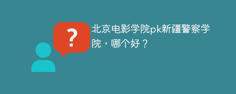 北京电影学院pk新疆警察学院，哪个好？