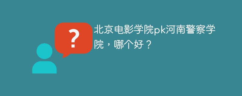 北京电影学院pk河南警察学院，哪个好？