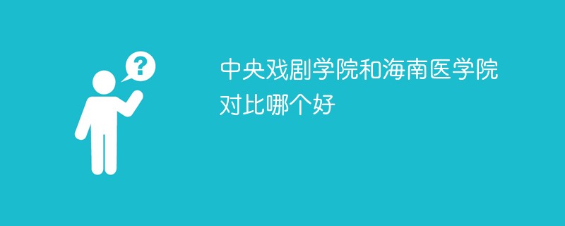 中央戏剧学院和海南医学院对比哪个好