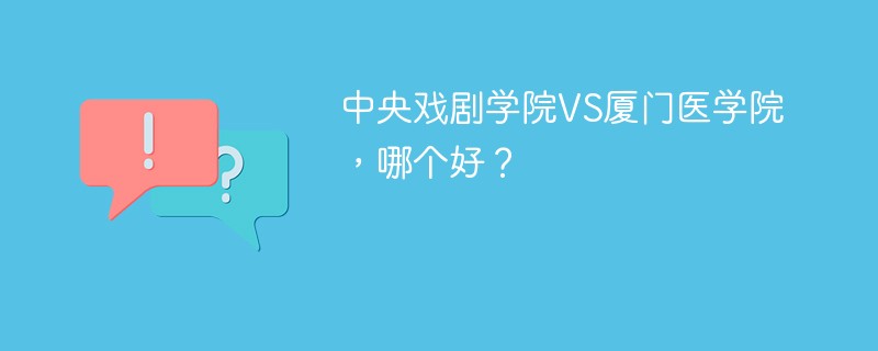 中央戏剧学院VS厦门医学院，哪个好？