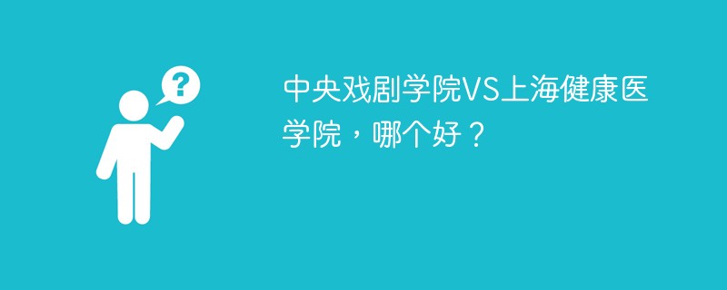 中央戏剧学院VS上海健康医学院，哪个好？