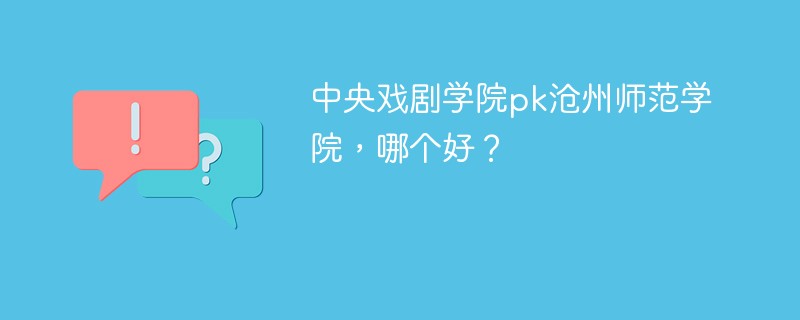 中央戏剧学院pk沧州师范学院，哪个好？