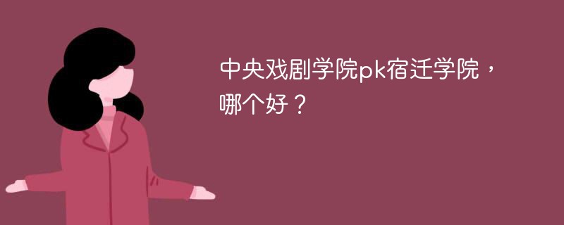 中央戏剧学院pk宿迁学院，哪个好？