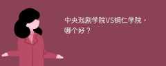 中央戏剧学院VS铜仁学院，哪个好？