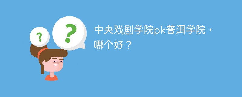 中央戏剧学院pk普洱学院，哪个好？