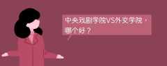 中央戏剧学院VS外交学院，哪个好？