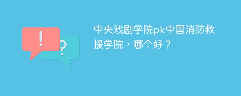 中央戏剧学院pk中国消防救援学院，哪个好？