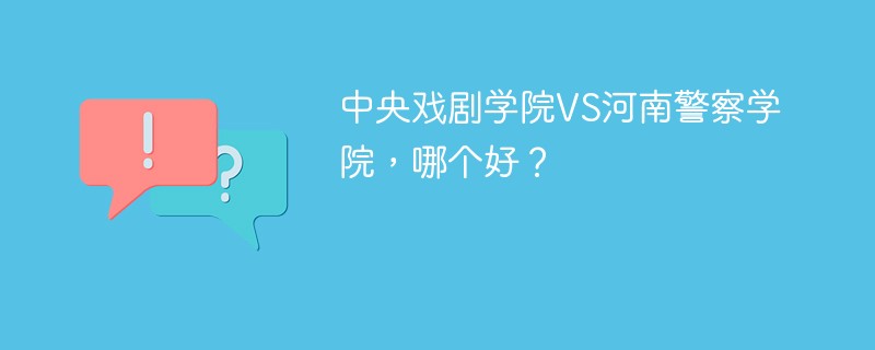 中央戏剧学院VS河南警察学院，哪个好？