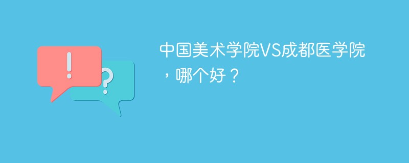 中国美术学院VS成都医学院，哪个好？