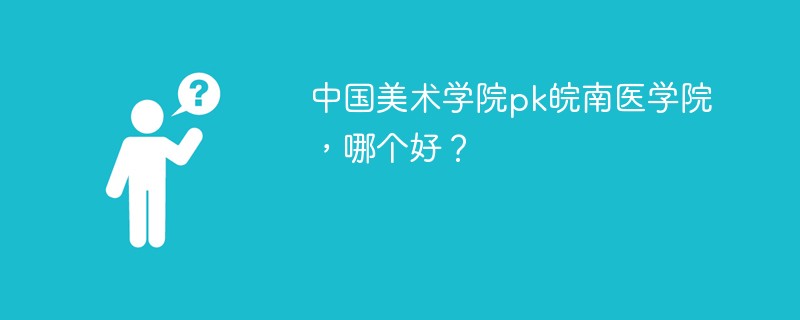 中国美术学院pk皖南医学院，哪个好？