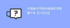 中国美术学院和海南医学院哪个好【VS对比】