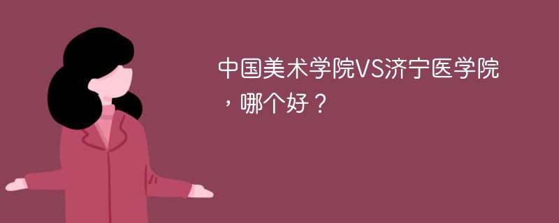 中国美术学院VS济宁医学院，哪个好？