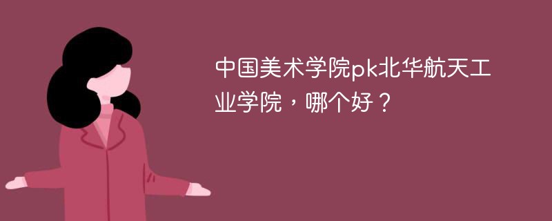 中国美术学院pk北华航天工业学院，哪个好？