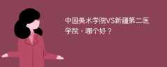 中国美术学院VS新疆第二医学院，哪个好？