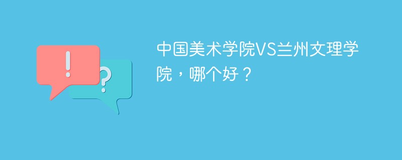 中国美术学院VS兰州文理学院，哪个好？