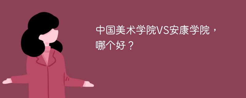 中国美术学院VS安康学院，哪个好？