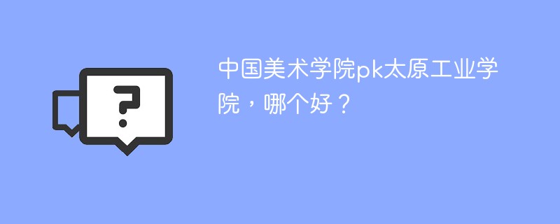 中国美术学院pk太原工业学院，哪个好？