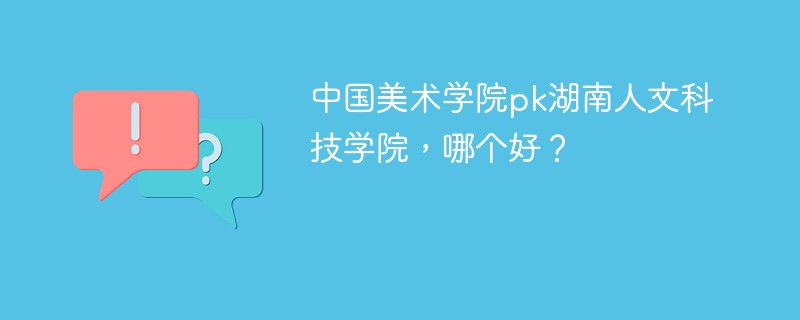 中国美术学院pk湖南人文科技学院，哪个好？