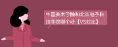 中国美术学院和北京电子科技学院哪个好【VS对比】