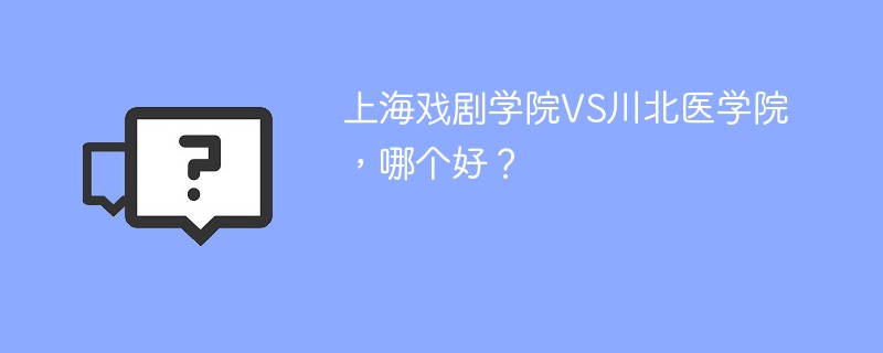 上海戏剧学院VS川北医学院，哪个好？