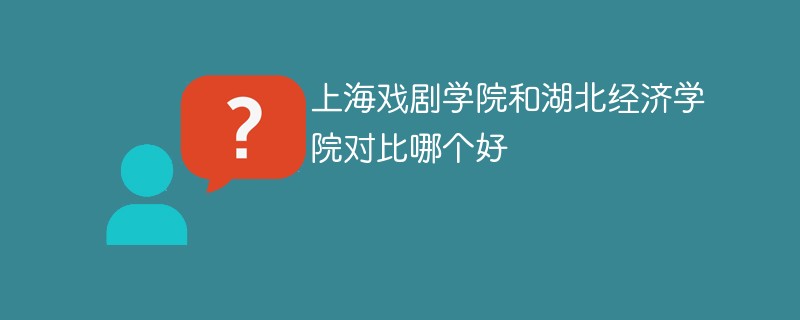 上海戏剧学院和湖北经济学院对比哪个好