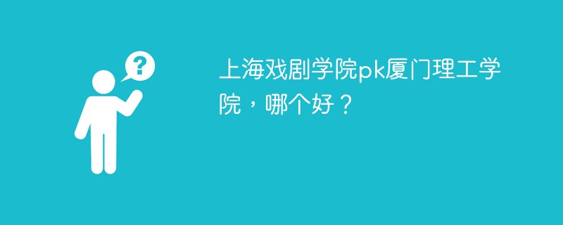 上海戏剧学院pk厦门理工学院，哪个好？