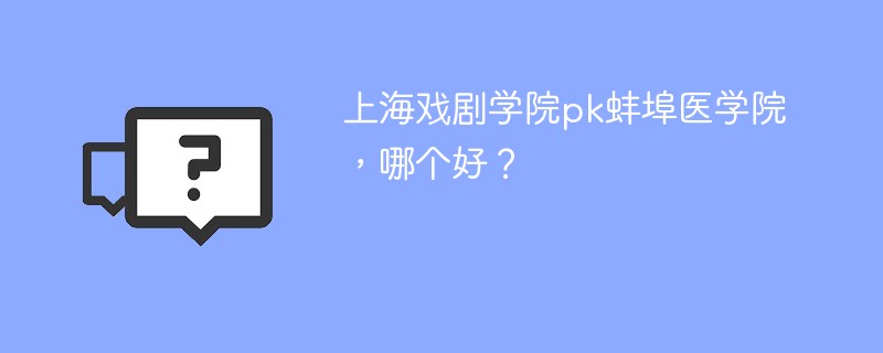 上海戏剧学院pk蚌埠医学院，哪个好？