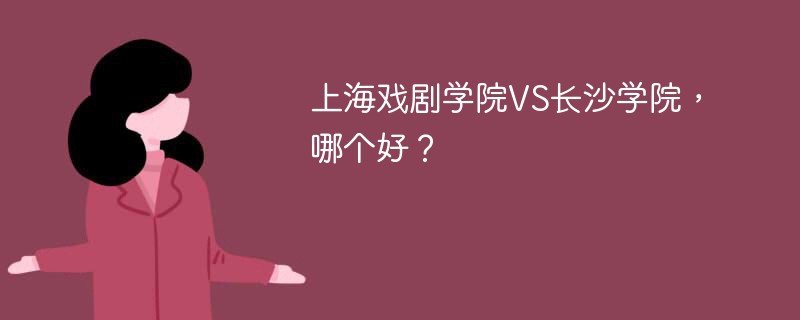 上海戏剧学院VS长沙学院，哪个好？