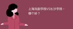 上海戏剧学院VS长沙学院，哪个好？